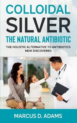 Srebro koloidalne - naturalny antybiotyk: odkryto holistyczną alternatywę dla antybiotyków - Colloidal Silver - The Natural Antibiotic: The Holistic Alternative To Antibiotics New Discovered