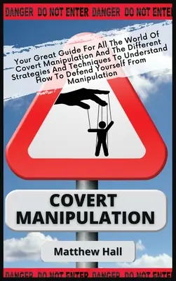 Covert Manipulation: Twój wspaniały przewodnik po świecie ukrytej manipulacji oraz różnych strategiach i technikach, aby zrozumieć, jak to zrobić - Covert Manipulation: Your Great Guide For The World of Covert Manipulation And The Different Strategies And Techniques To Understand How To