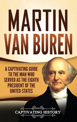 Martin Van Buren: porywający przewodnik po człowieku, który służył jako ósmy prezydent Stanów Zjednoczonych - Martin Van Buren: A Captivating Guide to the Man Who Served as the Eighth President of the United States