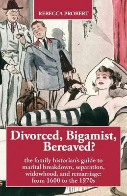 Rozwiedziony, bigamista, pogrążony w żałobie? The Family Historian's Guide to Marital Breakdown, Separation, Widowhood, and Remarriage: from 1600 to the 1970s (Przewodnik historyka rodzinnego po rozpadzie małżeństwa, separacji, wdowieństwie i ponownym małżeństwie: od 1600 do lat 70. XX wieku) - Divorced, Bigamist, Bereaved? The Family Historian's Guide to Marital Breakdown, Separation, Widowhood, and Remarriage: from 1600 to the 1970s