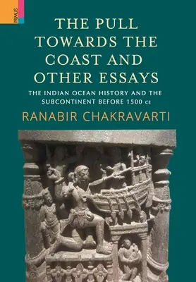 Ciąg ku wybrzeżu i inne eseje: Historia Oceanu Indyjskiego i subkontynentu przed 1500 r. n.e. - The Pull Towards the Coast and Other Essays: The Indian Ocean History and the Subcontinent before 1500 CE.