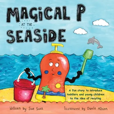 Magiczne P nad morzem: Zabawna historia wprowadzająca maluchy i małe dzieci w ideę recyklingu - Magical P at the seaside: A fun story to introduce toddlers and young children to the idea of recyling