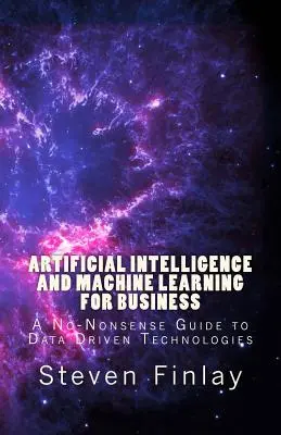 Sztuczna inteligencja i uczenie maszynowe w biznesie: Bezsensowny przewodnik po technologiach opartych na danych - Artificial Intelligence and Machine Learning for Business: A No-Nonsense Guide to Data Driven Technologies