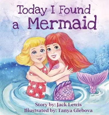 Dziś znalazłem syrenę: Magiczna opowieść dla dzieci o przyjaźni i sile wyobraźni - Today I Found a Mermaid: A magical children's story about friendship and the power of imagination