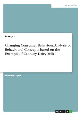 Zmieniające się zachowania konsumentów. Analiza koncepcji behawioralnych na przykładzie Cadbury Dairy Milk - Changing Consumer Behaviour. Analysis of Behavioural Concepts based on the Example of Cadbury Dairy Milk