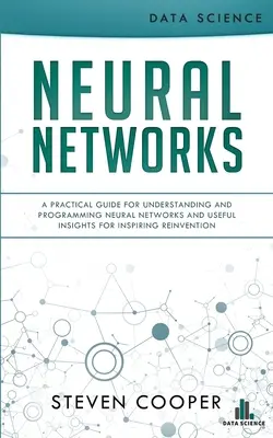 Sieci neuronowe: Praktyczny przewodnik po zrozumieniu i programowaniu sieci neuronowych oraz przydatne spostrzeżenia inspirujące do innowacji - Neural Networks: A Practical Guide For Understanding And Programming Neural Networks And Useful Insights For Inspiring Reinvention