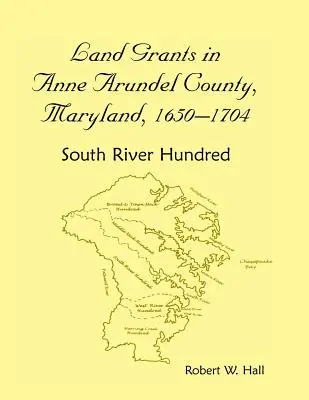 Dotacje gruntowe w hrabstwie Anne Arundel w stanie Maryland, 1650-1704: South River Hundred - Land Grants in Anne Arundel County, Maryland, 1650-1704: South River Hundred