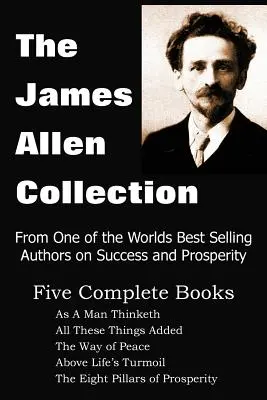 Kolekcja Jamesa Allena: As a Man Thinketh, All These Things Added, Droga pokoju, Ponad życiową zawieruchą, Osiem filarów dobrobytu - The James Allen Collection: As a Man Thinketh, All These Things Added, the Way of Peace, Above Life's Turmoil, the Eight Pillars of Prosperity