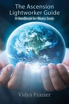 The Ascension Lightworker Guide: Podręcznik dla zmęczonych dusz - The Ascension Lightworker Guide: A Handbook for Weary Souls