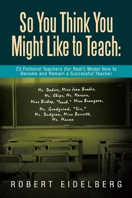 Myślisz, że chciałbyś uczyć? 23 fikcyjnych nauczycieli (na poważnie!) pokazuje, jak zostać i pozostać skutecznym nauczycielem - So You Think You Might Like to Teach: 23 Fictional Teachers (for Real!) Model How to Become and Remain a Successful Teacher