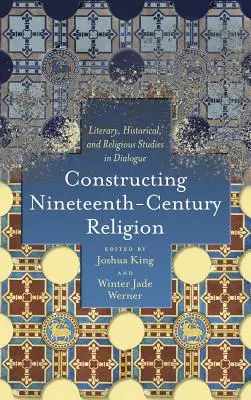 Konstruowanie dziewiętnastowiecznej religii: Studia literackie, historyczne i religijne w dialogu - Constructing Nineteenth-Century Religion: Literary, Historical, and Religious Studies in Dialogue