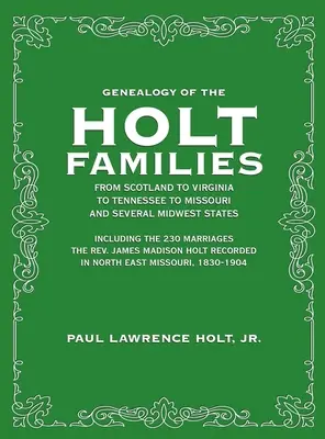 Genealogia rodzin Holt ze Szkocji, Wirginii, Tennessee, Missouri i kilku stanów Środkowego Zachodu: W tym 230 małżeństw ks. Jam - Genealogy of the Holt Families From Scotland to Virginia to Tennessee to Missouri and several Midwest States: Including the 230 Marriages The Rev. Jam