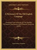 Słownik języka staroangielskiego: Compiled From Writings Of The Twelfth, Thirteenth, Fourteenth, And Fifteenth Centuries - A Dictionary Of The Old English Language: Compiled From Writings Of The Twelfth, Thirteenth, Fourteenth, And Fifteenth Centuries