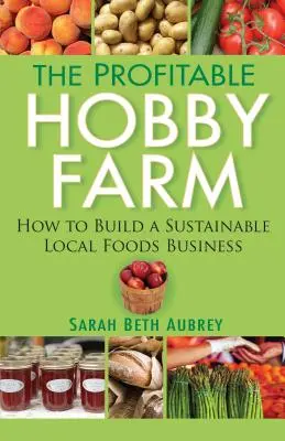 Dochodowa farma hobbystyczna, czyli jak zbudować zrównoważony biznes z lokalną żywnością - The Profitable Hobby Farm, How to Build a Sustainable Local Foods Business