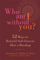 Kim jestem bez ciebie? Pięćdziesiąt dwa sposoby na odbudowanie poczucia własnej wartości po rozstaniu - Who Am I Without You?: Fifty-Two Ways to Rebuild Self-Esteem After a Breakup