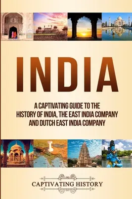 Indie: Fascynujący przewodnik po historii Indii, Kompanii Wschodnioindyjskiej i Holenderskiej Kompanii Wschodnioindyjskiej - India: A Captivating Guide to the History of India, The East India Company and Dutch East India Company