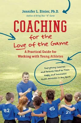 Coaching for the Love of the Game: Praktyczny przewodnik po pracy z młodymi sportowcami - Coaching for the Love of the Game: A Practical Guide for Working with Young Athletes