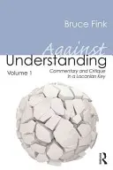 Przeciwko zrozumieniu, tom 1: Komentarz i krytyka w kluczu lacanowskim - Against Understanding, Volume 1: Commentary and Critique in a Lacanian Key