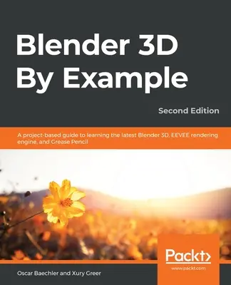 Blender 3D na przykładach Oparty na projektach przewodnik do nauki najnowszego Blendera 3D, silnika renderującego EEVEE i Grease Pencil - Blender 3D By Example.: A project-based guide to learning the latest Blender 3D, EEVEE rendering engine, and Grease Pencil