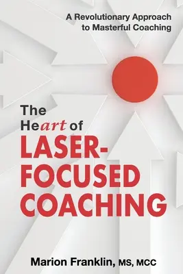 The HeART of Laser-Focused Coaching: Rewolucyjne podejście do mistrzowskiego coachingu - The HeART of Laser-Focused Coaching: A Revolutionary Approach to Masterful Coaching