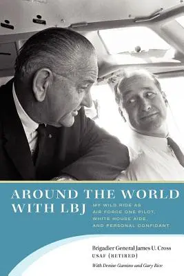 Dookoła świata z LBJ: Moja dzika podróż jako pilot Air Force One, doradca Białego Domu i osobisty powiernik - Around the World with LBJ: My Wild Ride as Air Force One Pilot, White House Aide, and Personal Confidant
