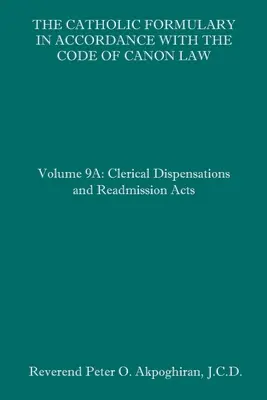 Katolicki słownik zgodny z Kodeksem Prawa Kanonicznego: Tom 9A: Dyspensy duchowne i akty readmisji - The Catholic Formulary in Accordance with the Code of Canon Law: Volume 9A: Clerical Dispensations and Readmission Acts