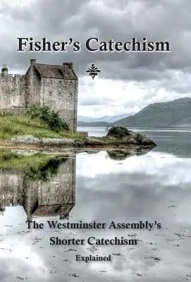 Katechizm Fishera: Wyjaśnienie krótszego katechizmu Zgromadzenia Westminsterskiego - Fisher's Catechism: The Westminster Assembly's Shorter Catechism Explained