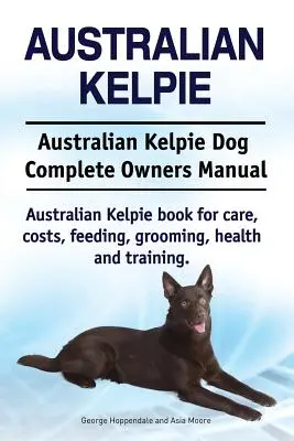 Australian Kelpie. Australian Kelpie Dog Kompletna instrukcja obsługi. Książka Australian Kelpie na temat opieki, kosztów, karmienia, pielęgnacji, zdrowia i szkolenia. - Australian Kelpie. Australian Kelpie Dog Complete Owners Manual. Australian Kelpie book for care, costs, feeding, grooming, health and training.