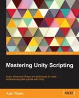 Mastering Unity Scripting: Poznaj zaawansowane wskazówki i techniki języka C#, aby tworzyć profesjonalne gry w Unity - Mastering Unity Scripting: Learn advanced C# tips and techniques to make professional-grade games with Unity