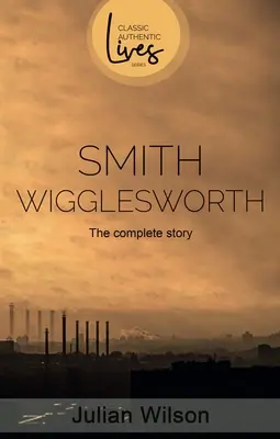 Smith Wigglesworth: Kompletna historia - Smith Wigglesworth: The Complete Story