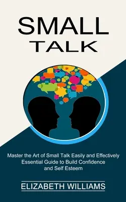 Small Talk: Niezbędny przewodnik do budowania pewności siebie i poczucia własnej wartości (opanuj sztukę small talk łatwo i skutecznie) - Small Talk: Essential Guide to Build Confidence and Self Esteem (Master the Art of Small Talk Easily and Effectively)