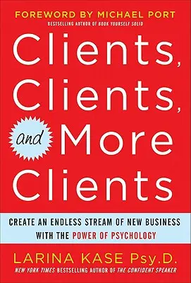 Klienci, klienci i jeszcze więcej klientów: Stwórz niekończący się strumień nowego biznesu dzięki sile psychologii - Clients, Clients, and More Clients: Create an Endless Stream of New Business with the Power of Psychology