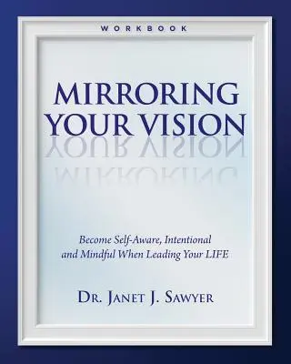 Mirroring Your Vision: Stań się samoświadomy, intencjonalny i uważny, prowadząc swoje życie - Mirroring Your Vision: Become Self-Aware, Intentional and Mindful When Leading Your LIFE