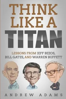 Myśl jak tytan: Lekcje od Jeffa Bezosa, Billa Gatesa i Warrena Buffetta - Think Like a Titan: Lessons from Jeff Bezos, Bill Gates and Warren Buffett