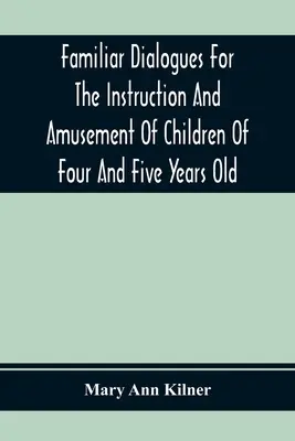 Znane dialogi dla instrukcji i rozrywki dzieci w wieku czterech i pięciu lat - Familiar Dialogues For The Instruction And Amusement Of Children Of Four And Five Years Old