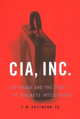 CIA, Inc.: Szpiegostwo i rzemiosło wywiadu gospodarczego - CIA, Inc.: Espionage and the Craft of Business Intelligence