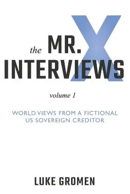 Wywiady z Panem X: Tom 1: Światopogląd fikcyjnego suwerennego wierzyciela - The Mr. X Interviews: Volume 1: World Views from a Fictional Us Sovereign Creditor