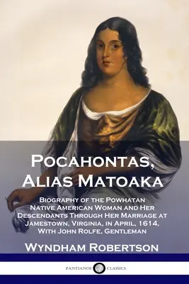 Pocahontas, Alias Matoaka: Biografia rdzennej Amerykanki Powhatan i jej potomków poprzez małżeństwo w Jamestown w Wirginii, w Ap - Pocahontas, Alias Matoaka: Biography of the Powhatan Native American Woman and Her Descendants Through Her Marriage at Jamestown, Virginia, in Ap