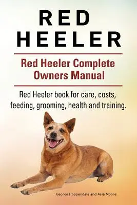 Red Heeler Dog. Książka dla psów rasy Red Heeler na temat kosztów, opieki, karmienia, pielęgnacji, szkolenia i zdrowia. Podręcznik dla właścicieli psów rasy Red Heeler. - Red Heeler Dog. Red Heeler dog book for costs, care, feeding, grooming, training and health. Red Heeler dog Owners Manual.