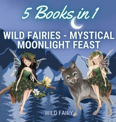 Dzikie wróżki - mistyczna uczta w blasku księżyca: 5 książek w 1 - Wild Fairies - Mystical Moonlight Feast: 5 Books in 1