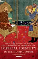 Imperialna tożsamość w Imperium Mogołów: Pamięć i polityka dynastyczna we wczesnonowożytnej Azji Południowej i Środkowej - Imperial Identity in the Mughal Empire: Memory and Dynastic Politics in Early Modern South and Central Asia