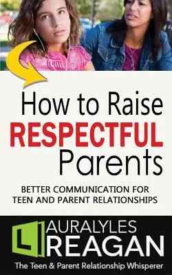 Jak wychować szanujących się rodziców: Lepsza komunikacja w relacjach nastolatków i rodziców - How to Raise Respectful Parents: Better Communication for Teen and Parent Relationships