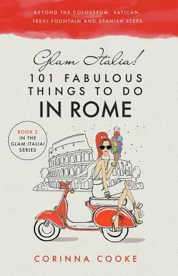 Glam Italia! 101 wspaniałych rzeczy do zrobienia w Rzymie: Poza Koloseum, Watykanem, Fontanną di Trevi i Schodami Hiszpańskimi - Glam Italia! 101 Fabulous Things to Do in Rome: Beyond the Colosseum, the Vatican, the Trevi Fountain, and the Spanish Steps