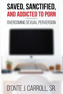 Zbawiony, uświęcony i uzależniony od pornografii: przezwyciężanie perwersji seksualnej - Saved, Sanctified, and Addicted to Porn: Overcoming Sexual Perversion