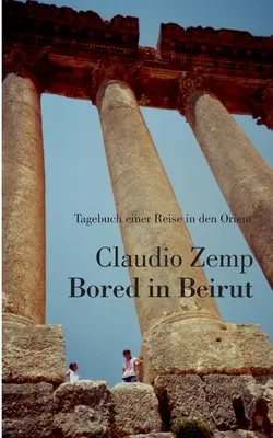 Znudzony w Bejrucie: Tagebuch einer Reise in den Orient - Bored in Beirut: Tagebuch einer Reise in den Orient