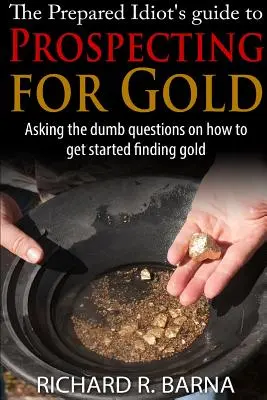 Przewodnik gotowego idioty po poszukiwaniu złota - The Prepared Idiot's Guide to Gold Prospecting