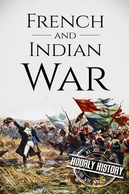 Wojna francuska i indiańska: historia od początku do końca - French and Indian War: A History From Beginning to End
