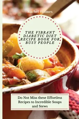 Wibrująca książka z przepisami na dietę cukrzycową dla zapracowanych: Nie przegap tych łatwych przepisów na niesamowite zupy i gulasze - The Vibrant Diabetic Diet Recipe Book for Busy People: Do Not Miss these Effortless Recipes to Incredible Soups and Stews