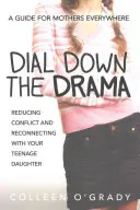 Dial Down the Drama: Redukcja konfliktów i ponowne nawiązanie kontaktu z nastoletnią córką - poradnik dla matek na całym świecie - Dial Down the Drama: Reducing Conflict and Reconnecting with Your Teenage Daughter--A Guide for Mothers Everywhere