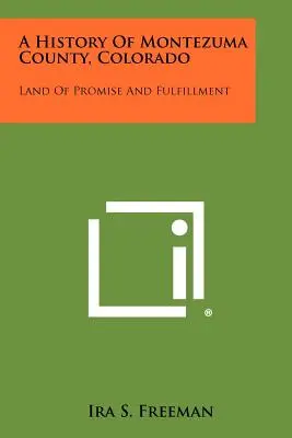 Historia hrabstwa Montezuma w stanie Kolorado: Ziemia obietnic i spełnienia - A History Of Montezuma County, Colorado: Land Of Promise And Fulfillment